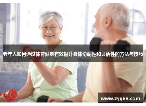 老年人如何通过体育健身有效提升身体协调性和灵活性的方法与技巧