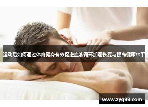 运动后如何通过体育健身有效促进血液循环加速恢复与提高健康水平